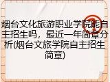 烟台文化旅游职业学院能自主招生吗，最近一年简章分析(烟台文旅学院自主招生简章)