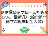 哈尔滨华德学院一届招收多少人，最近几年(哈尔滨华德学院近年招生人数)
