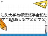 汕头大学有哪些奖学金和助学金呢(汕大奖学金助学金)