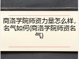 商洛学院师资力量怎么样，名气如何(商洛学院师资名气)