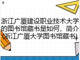 浙江广厦建设职业技术大学的图书馆藏书量如何，简介(浙江广厦大学图书馆藏书)