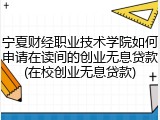 宁夏财经职业技术学院如何申请在读间的创业无息贷款(在校创业无息贷款)