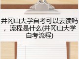 井冈山大学自考可以去读吗，流程是什么(井冈山大学自考流程)