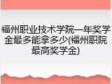 福州职业技术学院一年奖学金最多能拿多少(福州职院最高奖学金)