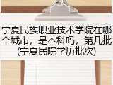 宁夏民族职业技术学院在哪个城市，是本科吗，第几批(宁夏民院学历批次)
