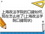 上海政法学院的口碑如何，现在怎么样了(上海政法学院口碑现状)