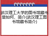 武汉理工大学的图书馆藏书量如何，简介(武汉理工图书馆藏书简介)