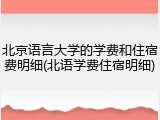 北京语言大学的学费和住宿费明细(北语学费住宿明细)