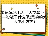 景德镇艺术职业大学毕业后一般能干什么呢(景德镇艺大就业方向)