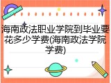 海南政法职业学院到毕业要花多少学费(海南政法学院学费)