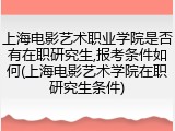 上海电影艺术职业学院是否有在职研究生,报考条件如何(上海电影艺术学院在职研究生条件)