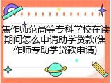 焦作师范高等专科学校在读期间怎么申请助学贷款(焦作师专助学贷款申请)