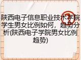 陕西电子信息职业技术学院学生男女比例如何，趋势分析(陕西电子学院男女比例趋势)
