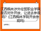 江西枫林涉外经贸职业学院是否对外开放，让进去参观吗？(江西枫林学院开放参观吗)