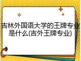 吉林外国语大学的王牌专业是什么(吉外王牌专业)
