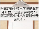 阿克苏职业技术学院是否对外开放，让进去参观吗？(阿克苏职业技术学院对外开放吗？)
