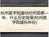 杭州医学院建校时间是哪一年，什么历史背景(杭州医学院建校年份)