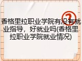 香格里拉职业学院有没有就业指导，好就业吗(香格里拉职业学院就业情况)
