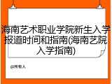 海南艺术职业学院新生入学报道时间和指南(海南艺院入学指南)