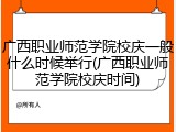 广西职业师范学院校庆一般什么时候举行(广西职业师范学院校庆时间)
