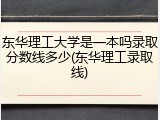 东华理工大学是一本吗录取分数线多少(东华理工录取线)