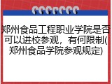 郑州食品工程职业学院是否可以进校参观，有何限制(郑州食品学院参观规定)