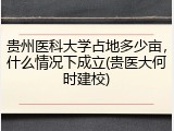 贵州医科大学占地多少亩，什么情况下成立(贵医大何时建校)