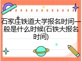 石家庄铁道大学报名时间一般是什么时候(石铁大报名时间)