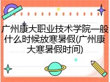 广州康大职业技术学院一般什么时候放寒暑假(广州康大寒暑假时间)