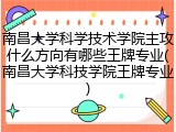 南昌大学科学技术学院主攻什么方向有哪些王牌专业(南昌大学科技学院王牌专业)
