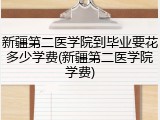 新疆第二医学院到毕业要花多少学费(新疆第二医学院学费)