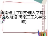 闽南理工学院办理入学有什么攻略没(闽南理工入学攻略)
