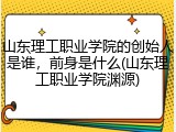 山东理工职业学院的创始人是谁，前身是什么(山东理工职业学院渊源)