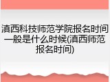 滇西科技师范学院报名时间一般是什么时候(滇西师范报名时间)