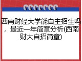 西南财经大学能自主招生吗，最近一年简章分析(西南财大自招简章)