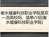 衡水健康科技职业学院是双一流高校吗，简单介绍(衡水健康科技职业学院)