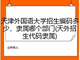 天津外国语大学招生编码多少，隶属哪个部门(天外招生代码隶属)