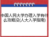 中国人民大学办理入学有什么攻略没(人大入学指南)