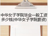 中华女子学院毕业一般工资多少钱(中华女子学院薪资)