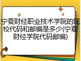 宁夏财经职业技术学院的院校代码和邮编是多少(宁夏财经学院代码邮编)