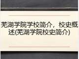 芜湖学院学校简介，校史概述(芜湖学院校史简介)