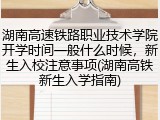 湖南高速铁路职业技术学院开学时间一般什么时候，新生入校注意事项(湖南高铁新生入学指南)