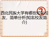 西北民族大学有哪些知名校友，简单分析(知名校友简介)