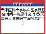 天津医科大学临床医学院报名时间一般是什么时候(天津医大临床医学院报名时间)