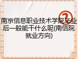 南京信息职业技术学院毕业后一般能干什么呢(南信院就业方向)