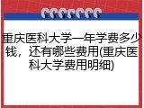重庆医科大学一年学费多少钱，还有哪些费用(重庆医科大学费用明细)
