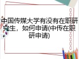 中国传媒大学有没有在职研究生，如何申请(中传在职研申请)