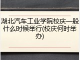 湖北汽车工业学院校庆一般什么时候举行(校庆何时举办)