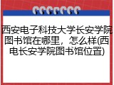 西安电子科技大学长安学院图书馆在哪里，怎么样(西电长安学院图书馆位置)