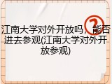 江南大学对外开放吗，能否进去参观(江南大学对外开放参观)
